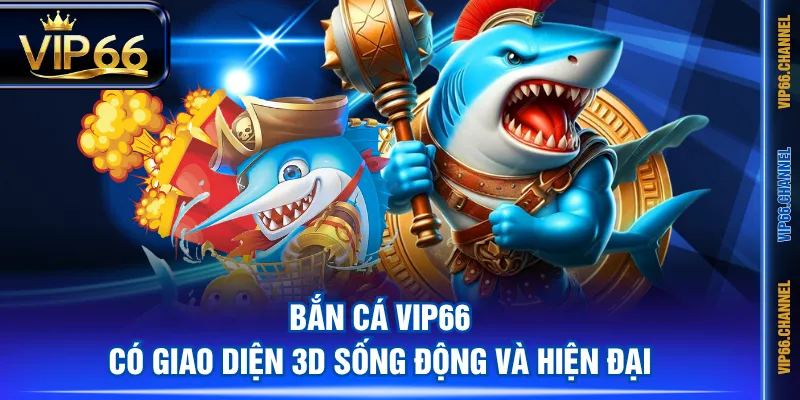 Bắn Cá VIP66 có giao diện 3D sống động và hiện đại