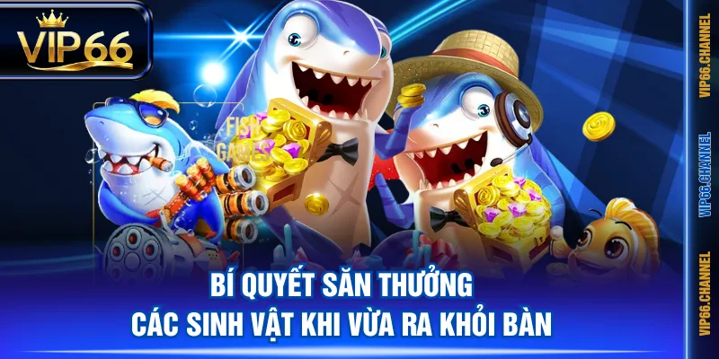 Bí quyết săn thưởng các sinh vật khi vừa ra khỏi bàn