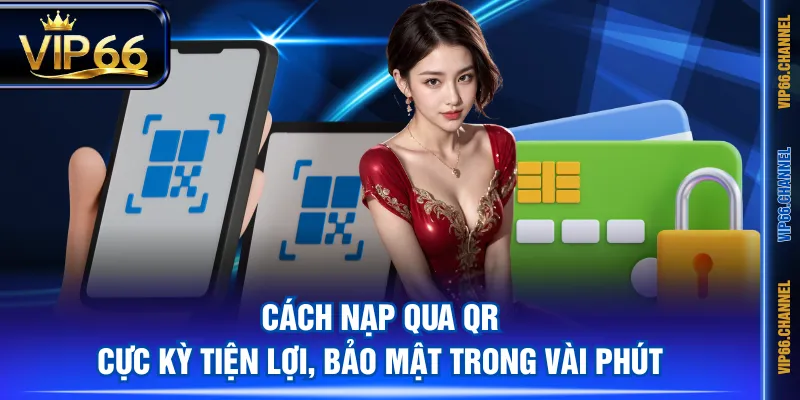 Cách nạp qua QR cực kỳ tiện lợi, bảo mật trong vài phút
