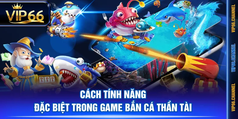 Cách tính năng đặc biệt trong game Bắn Cá Thần Tài