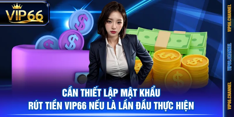 Cần thiết lập mật khẩu rút tiền VIP66 nếu là lần đầu thực hiện