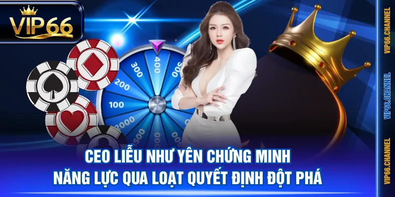 CEO Liễu Như Yên chứng minh năng lực qua loạt quyết định đột phá