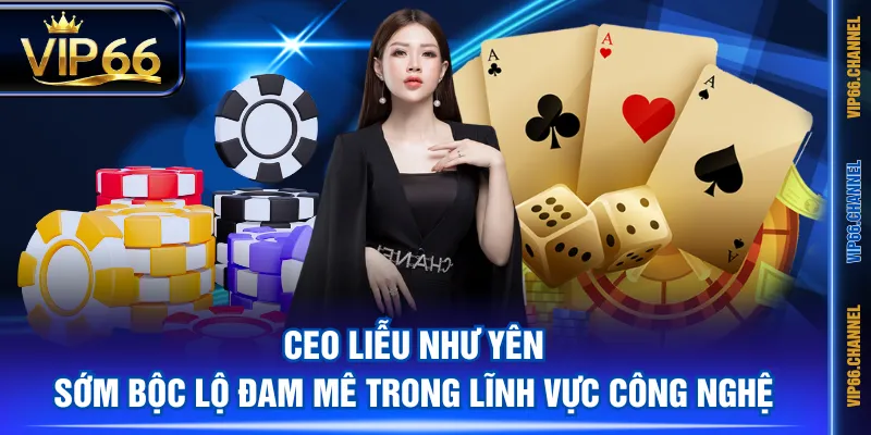 CEO Liễu Như Yên sớm bộc lộ đam mê trong lĩnh vực công nghệ