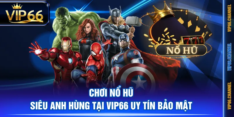 Chơi nổ hũ Siêu Anh Hùng tại VIP66 uy tín bảo mật