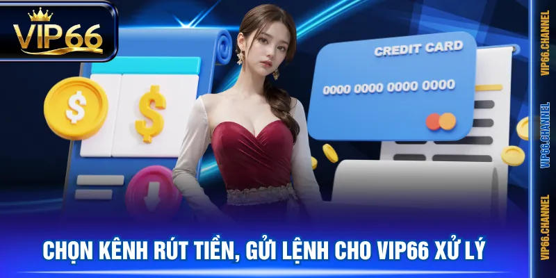 Chọn kênh rút tiền, gửi lệnh cho VIP66 xử lý