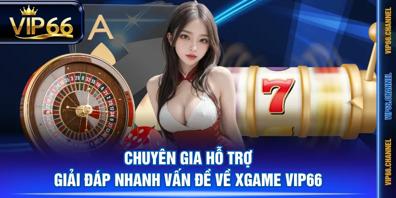 Chuyên gia hỗ trợ giải đáp nhanh vấn đề về XGAME VIP66