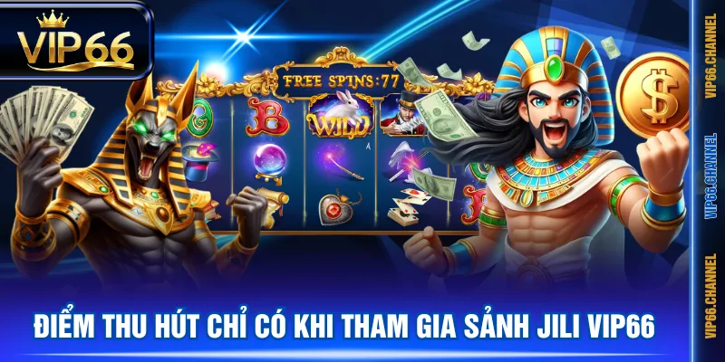 Điểm thu hút chỉ có khi tham gia sảnh JILI VIP66