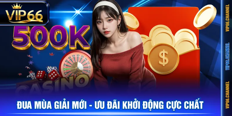 Đua mùa giải mới - Ưu đãi khởi động cực chất