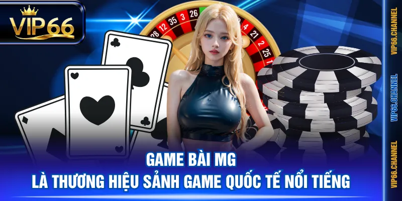 Game Bài MG là thương hiệu sảnh game quốc tế nổi tiếng