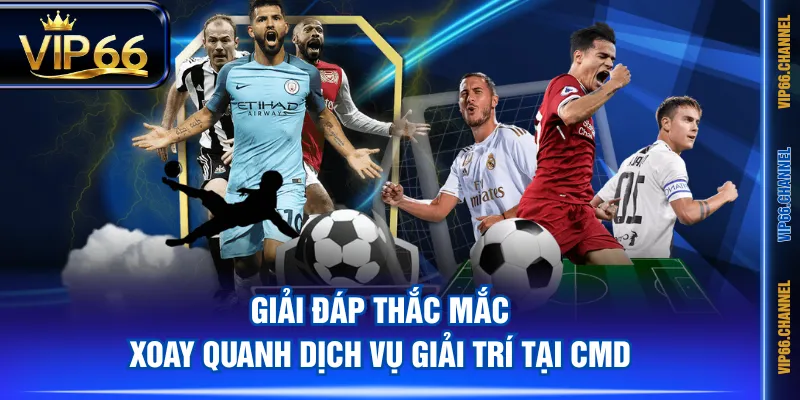 Giải đáp thắc mắc xoay quanh dịch vụ giải trí tại CMD