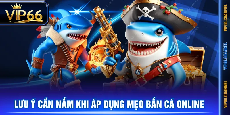 Lưu ý cần nắm khi áp dụng mẹo bắn cá online