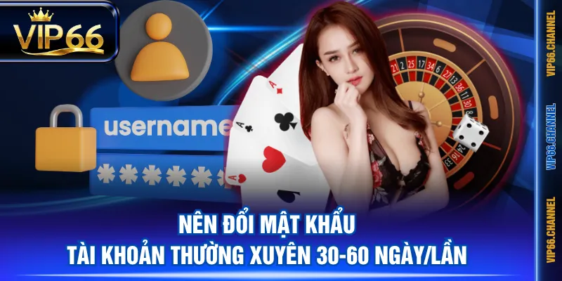 Nên đổi mật khẩu tài khoản thường xuyên 30-60 ngày/lần