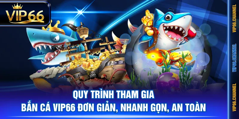 Quy trình tham gia Bắn Cá VIP66 đơn giản, nhanh gọn, an toàn