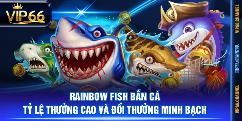 Rainbow Fish Bắn Cá tỷ lệ thưởng cao và đổi thưởng minh bạch
