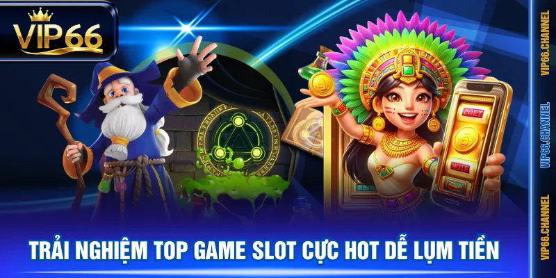 Trải nghiệm top game slot cực hot dễ lụm tiền