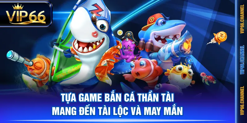 Tựa game Bắn Cá Thần Tài mang đến tài lộc và may mắn