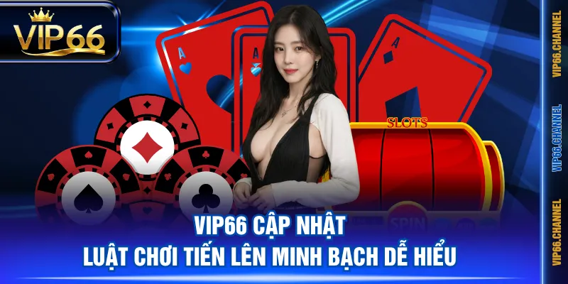 VIP66 cập nhật luật chơi Tiến Lên minh bạch dễ hiểu